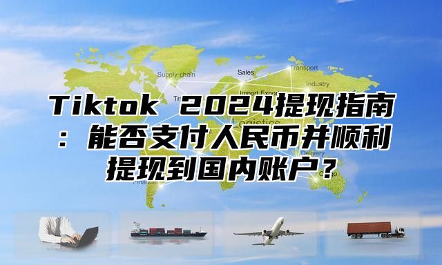 Tiktok 2025提现指南：能否支付人民币并顺利提现到国内账户？