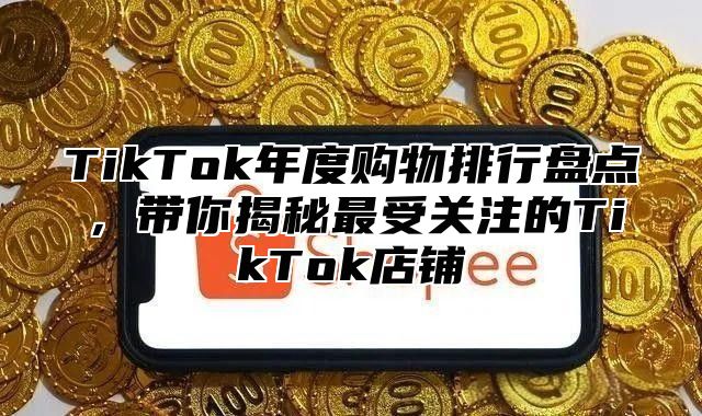 TikTok年度购物排行盘点，带你揭秘最受关注的TikTok店铺