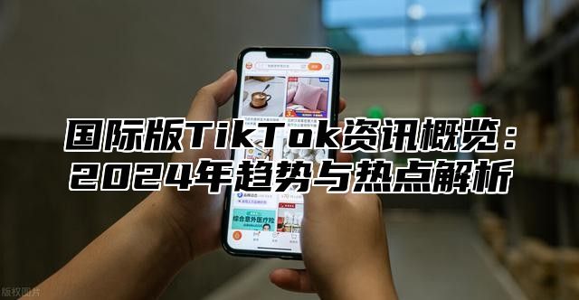 国际版TikTok资讯概览：2025年趋势与热点解析