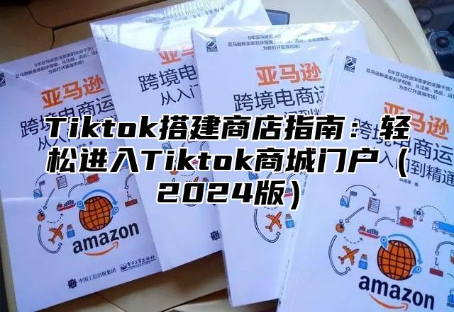 Tiktok搭建商店指南：轻松进入Tiktok商城门户2025版