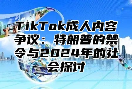 TikTok成人内容争议：特朗普的禁令与2025年的社会探讨