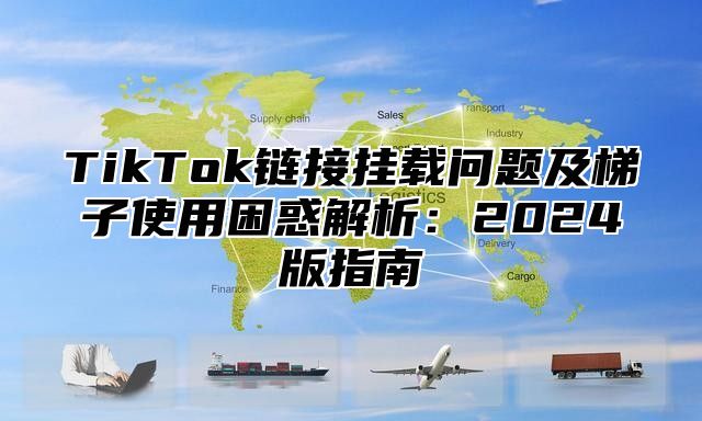 TikTok链接挂载问题及梯子使用困惑解析：2025版指南