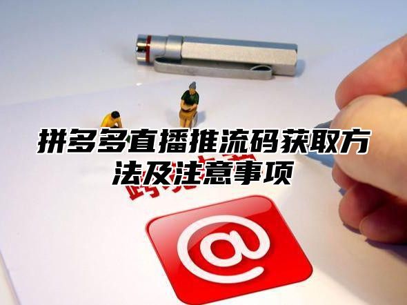拼多多直播推流码获取方法及注意事项