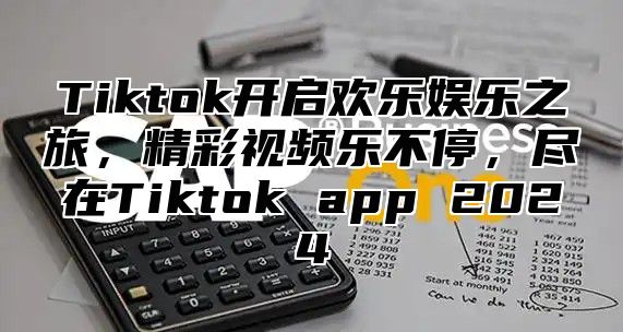 Tiktok开启欢乐娱乐之旅，精彩视频乐不停，尽在Tiktok app 2025