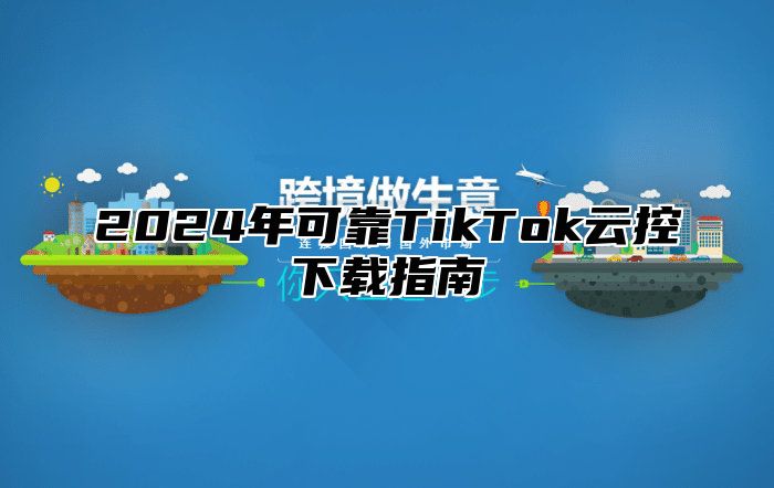 2025年可靠TikTok云控下载指南