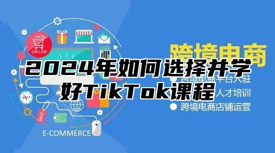 2025年如何选择并学好TikTok课程