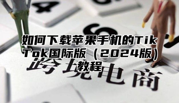 如何下载苹果手机的TikTok国际版2025版教程