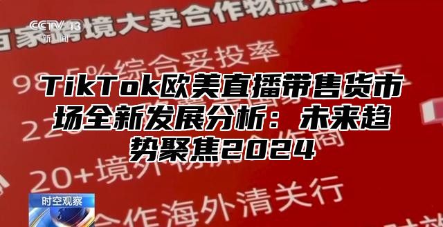 TikTok欧美直播带售货市场全新发展分析：未来趋势聚焦2025