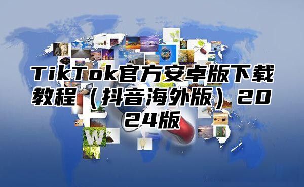 TikTok官方安卓版下载教程抖音海外版2025版