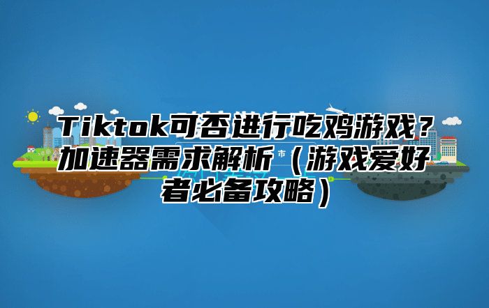 Tiktok可否进行吃鸡游戏？加速器需求解析游戏爱好者必备攻略