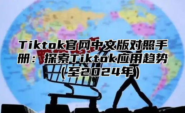 Tiktok官网中文版对照手册：探索Tiktok应用趋势至2025年