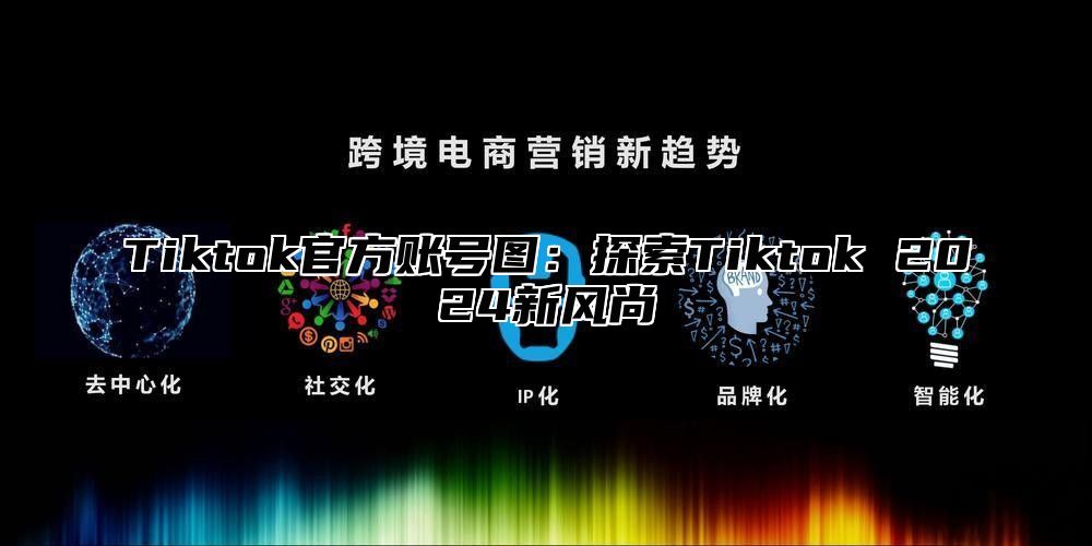 Tiktok官方账号图：探索Tiktok 2025新风尚
