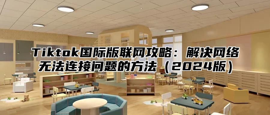 Tiktok国际版联网攻略：解决网络无法连接问题的方法2025版