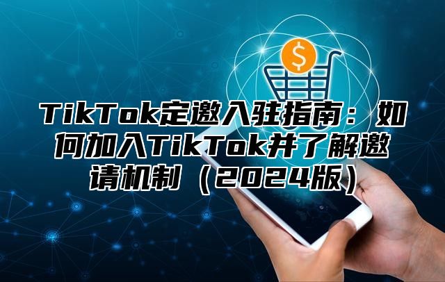 TikTok定邀入驻指南：如何加入TikTok并了解邀请机制2025版