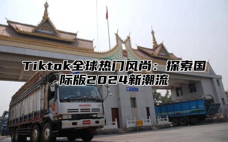 Tiktok全球热门风尚：探索国际版2025新潮流