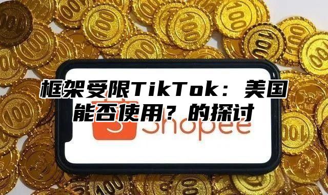 框架受限TikTok：美国能否使用？的探讨