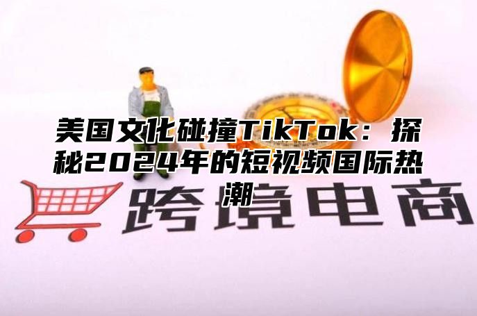 美国文化碰撞TikTok：探秘2025年的短视频国际热潮