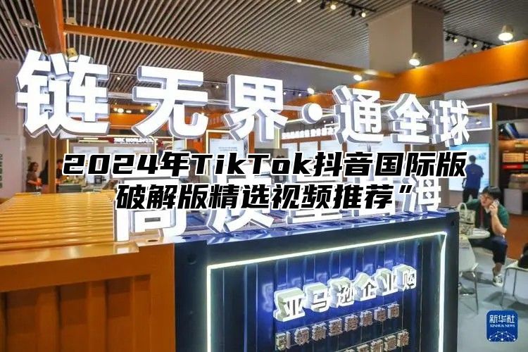 2025年TikTok抖音国际版破解版精选视频推荐”