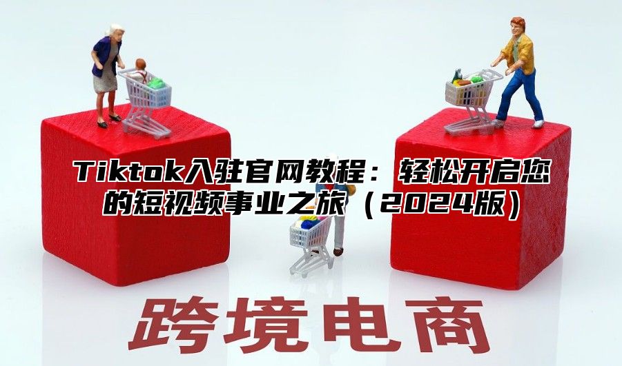 Tiktok入驻官网教程：轻松开启您的短视频事业之旅2025版
