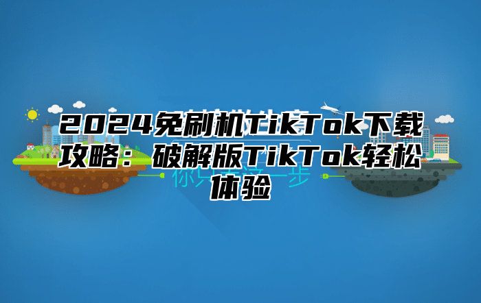 2025免刷机TikTok下载攻略：破解版TikTok轻松体验