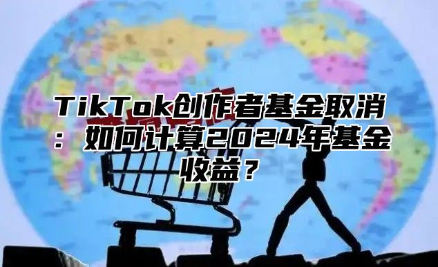 TikTok创作者基金取消：如何计算2025年基金收益？