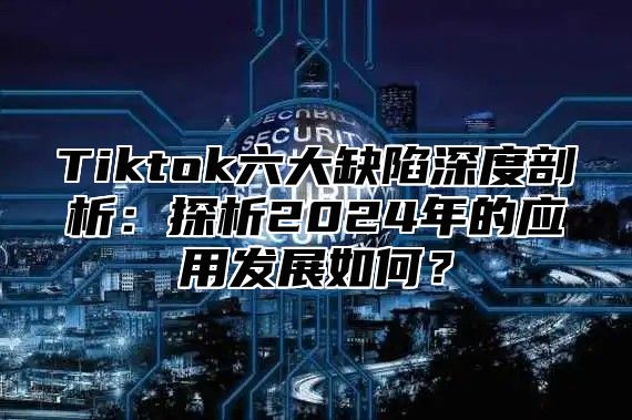 Tiktok六大缺陷深度剖析：探析2025年的应用发展如何？