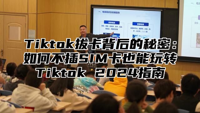 Tiktok拔卡背后的秘密：如何不插SIM卡也能玩转Tiktok 2025指南