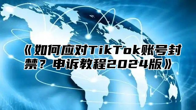如何应对TikTok账号封禁？申诉教程2025版