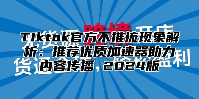 Tiktok官方不推流现象解析：推荐优质加速器助力内容传播 2025版