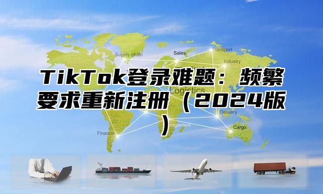 TikTok登录难题：频繁要求重新注册2025版