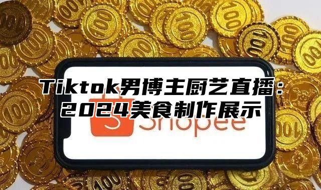 Tiktok男博主厨艺直播：2025美食制作展示