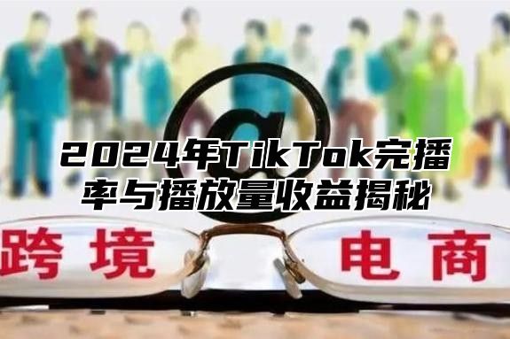 2025年TikTok完播率与播放量收益揭秘