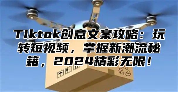 Tiktok创意文案攻略：玩转短视频，掌握新潮流秘籍，2025精彩无限！