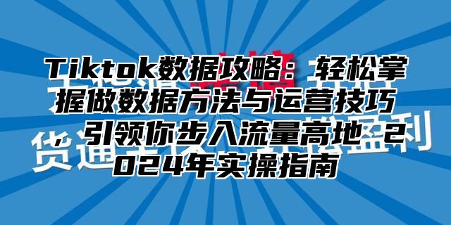 Tiktok数据攻略：轻松掌握做数据方法与运营技巧，引领你步入流量高地 2025年实操指南