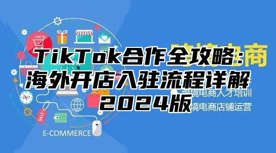 TikTok合作全攻略：海外开店入驻流程详解 2025版