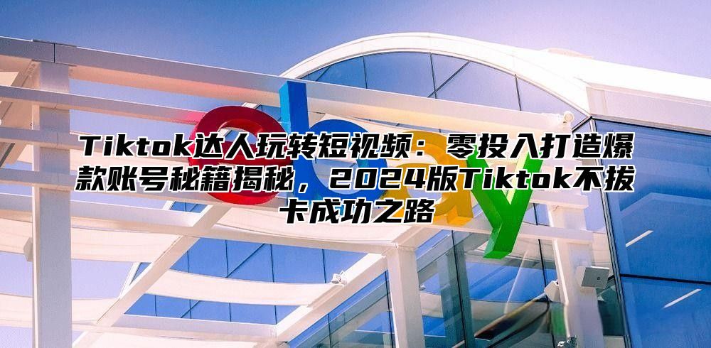 Tiktok达人玩转短视频：零投入打造爆款账号秘籍揭秘，2025版Tiktok不拔卡成功之路