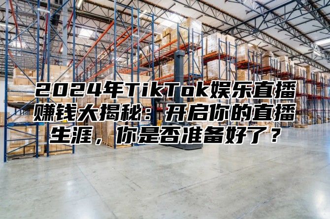 2025年TikTok娱乐直播赚钱大揭秘：开启你的直播生涯，你是否准备好了？