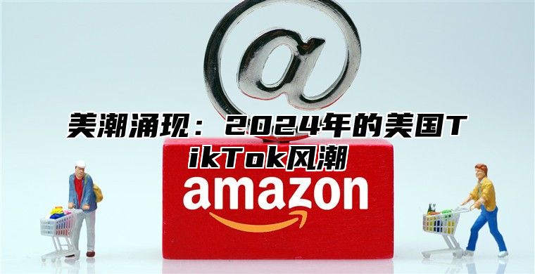 美潮涌现：2025年的美国TikTok风潮