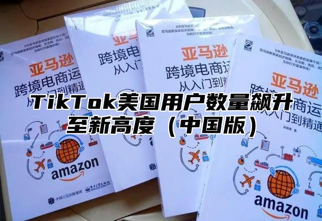 TikTok美国用户数量飙升至新高度中国版