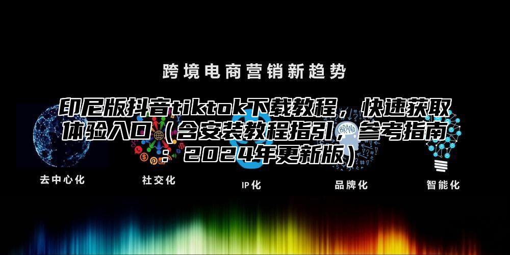印尼版抖音tiktok下载教程，快速获取体验入口含安装教程指引，参考指南：2025年更新版