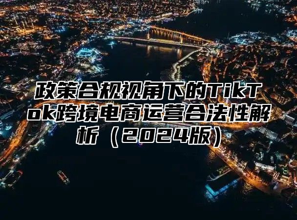 政策合规视角下的TikTok跨境电商运营合法性解析2025版