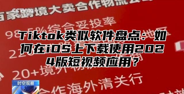 Tiktok类似软件盘点：如何在iOS上下载使用2025版短视频应用？
