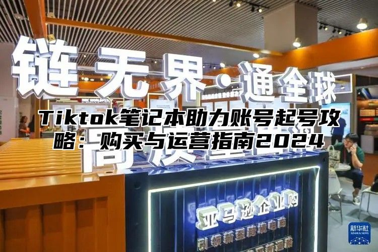 Tiktok笔记本助力账号起号攻略：购买与运营指南2025