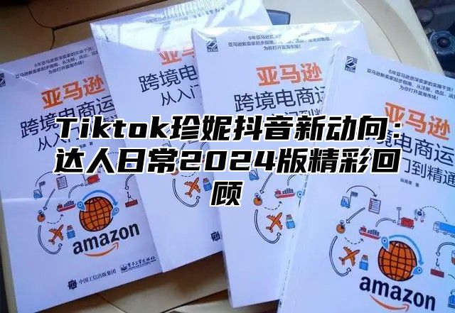 Tiktok珍妮抖音新动向：达人日常2025版精彩回顾