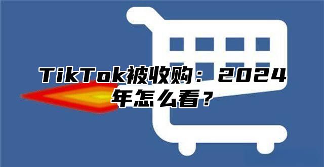 TikTok被收购：2025年怎么看？