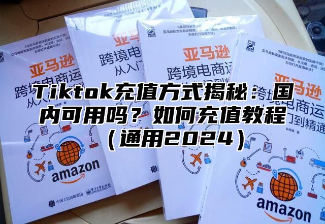 Tiktok充值方式揭秘：国内可用吗？如何充值教程通用2025