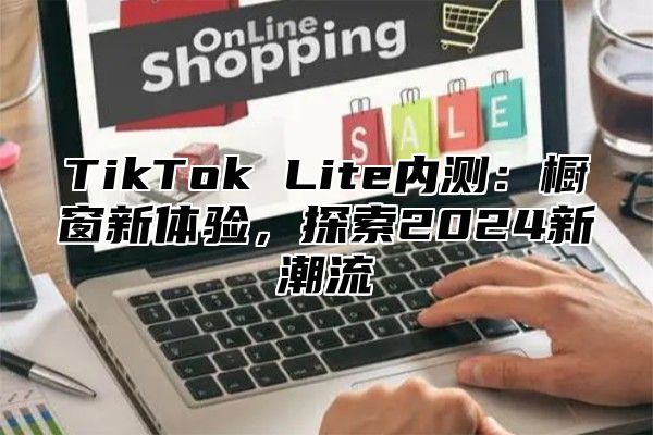 TikTok Lite内测：橱窗新体验，探索2025新潮流
