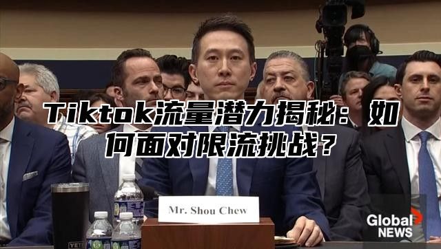 Tiktok流量潜力揭秘：如何面对限流挑战？