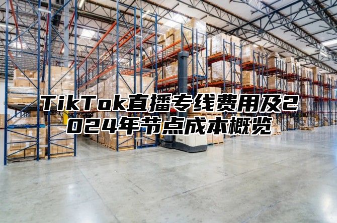 TikTok直播专线费用及2025年节点成本概览