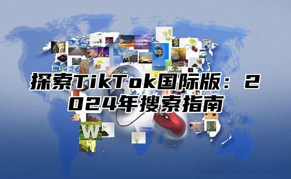探索TikTok国际版：2025年搜索指南
